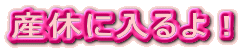 産休に入るよ!