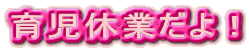 育児休業だよ!